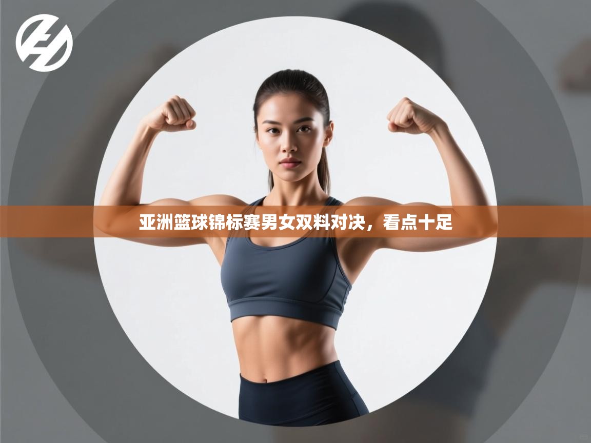 亚洲篮球锦标赛男女双料对决，看点十足