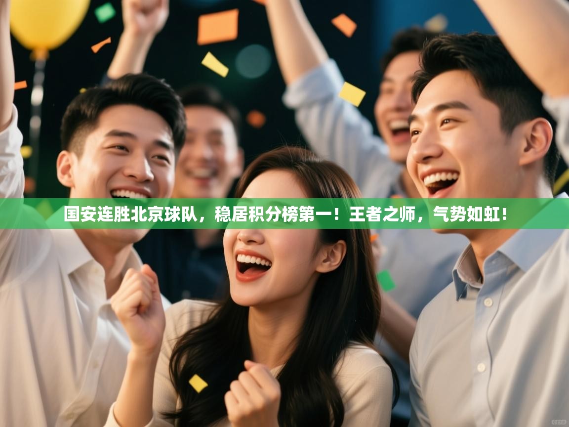 国安连胜北京球队，稳居积分榜第一！王者之师，气势如虹！