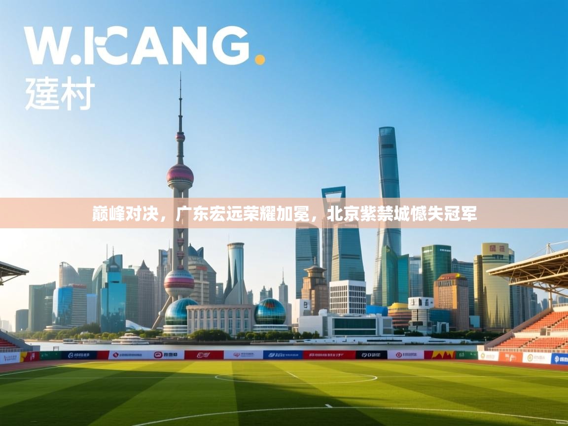 巅峰对决，广东宏远荣耀加冕，北京紫禁城憾失冠军