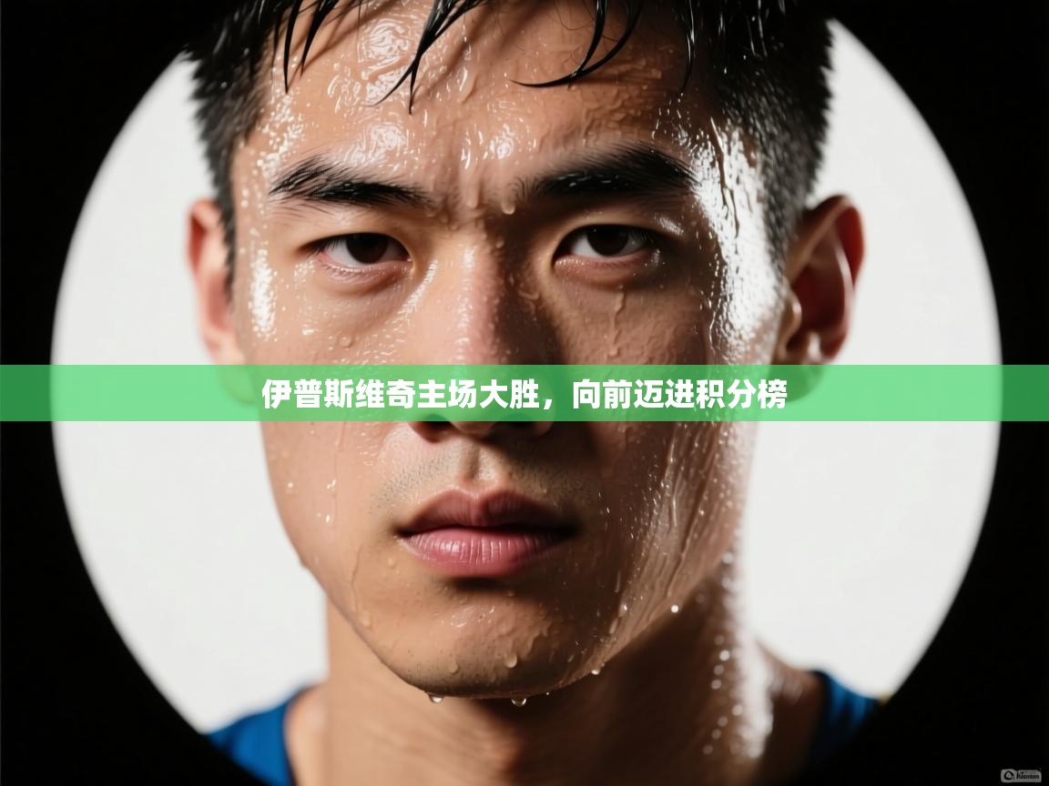 伊普斯维奇主场大胜，向前迈进积分榜