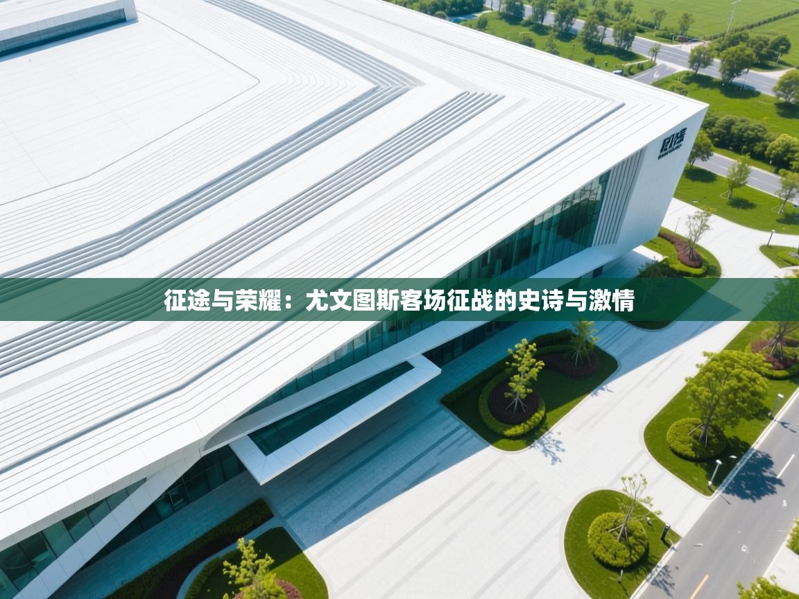 征途与荣耀：尤文图斯客场征战的史诗与激情