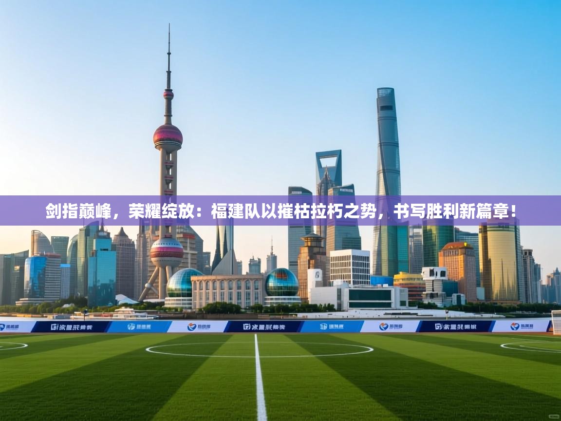 剑指巅峰，荣耀绽放：福建队以摧枯拉朽之势，书写胜利新篇章！