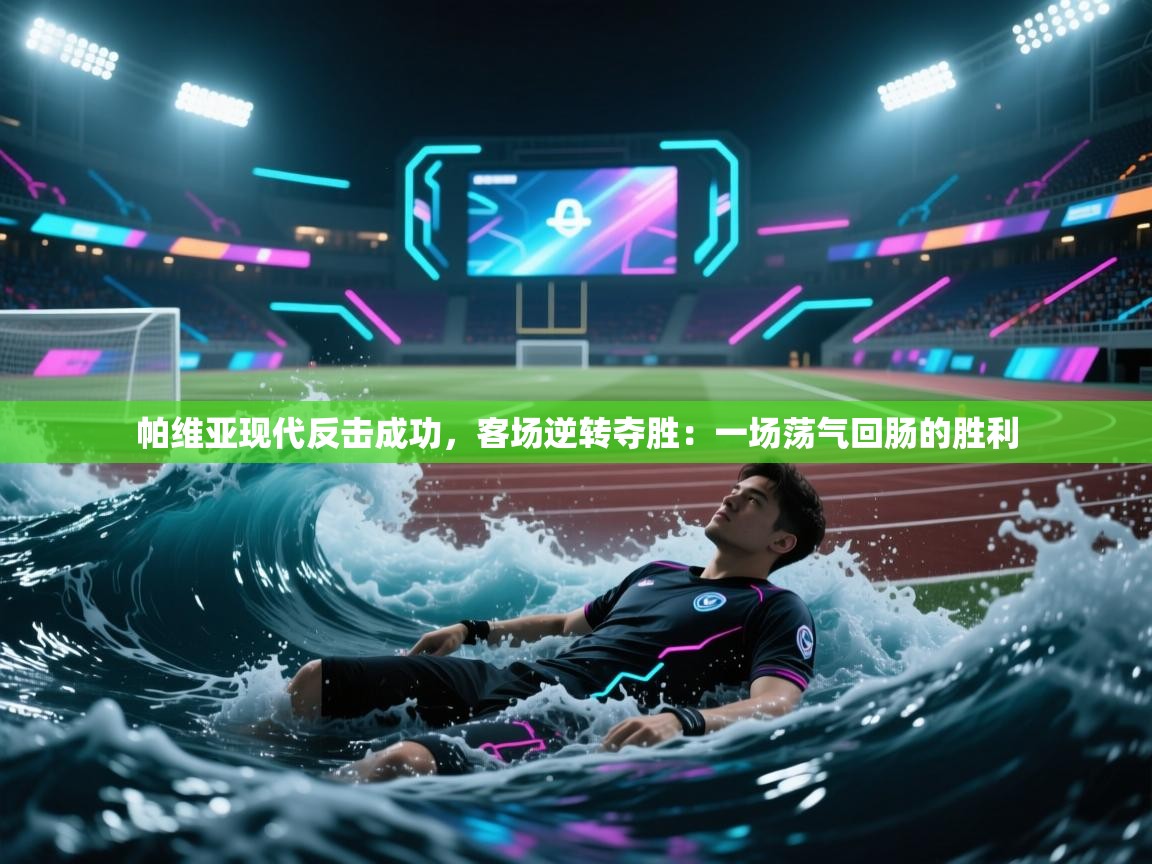 帕维亚现代反击成功，客场逆转夺胜：一场荡气回肠的胜利