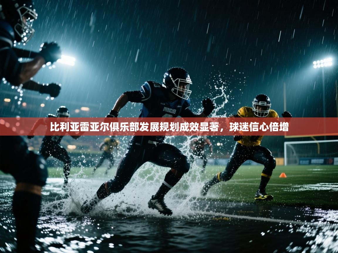 比利亚雷亚尔俱乐部发展规划成效显著，球迷信心倍增