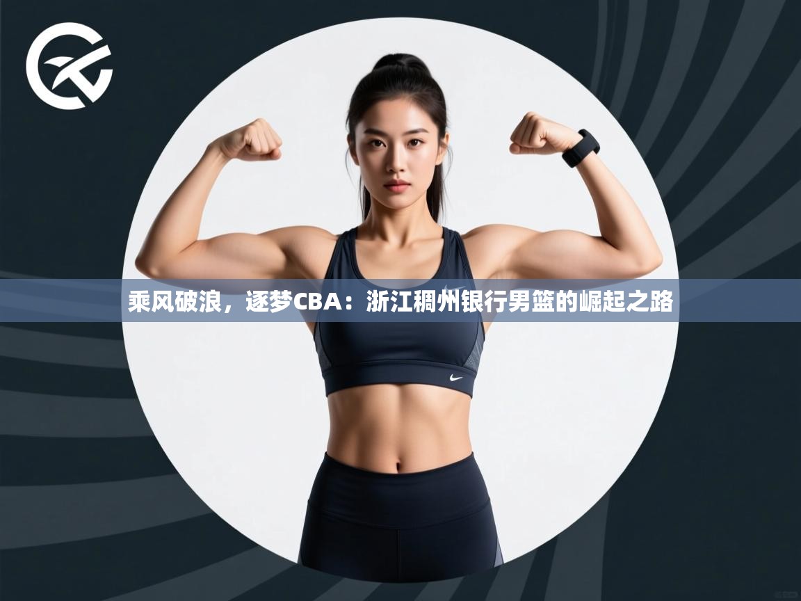 乘风破浪，逐梦CBA：浙江稠州银行男篮的崛起之路