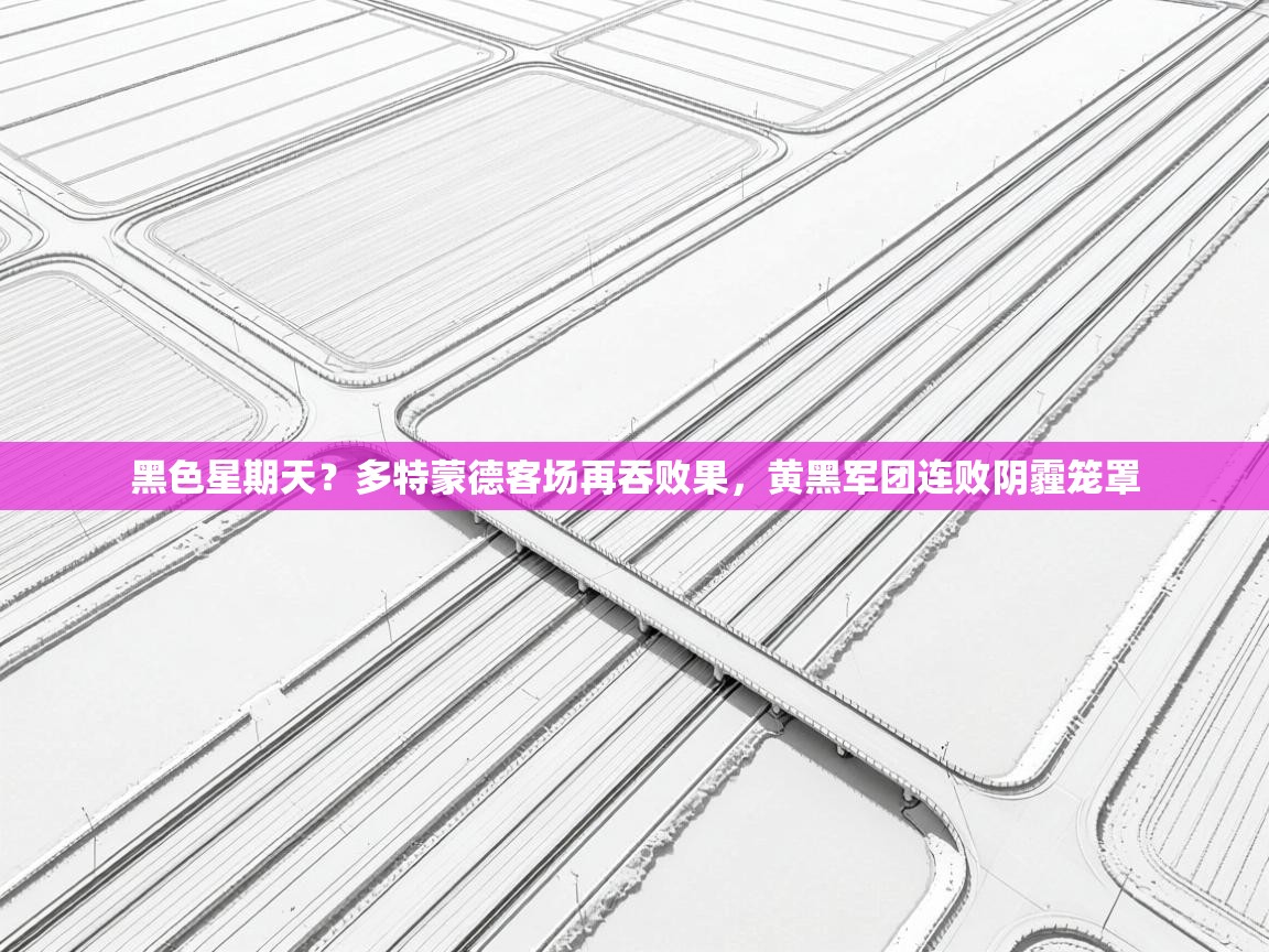 黑色星期天？多特蒙德客场再吞败果，黄黑军团连败阴霾笼罩