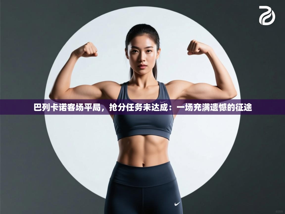 巴列卡诺客场平局，抢分任务未达成：一场充满遗憾的征途